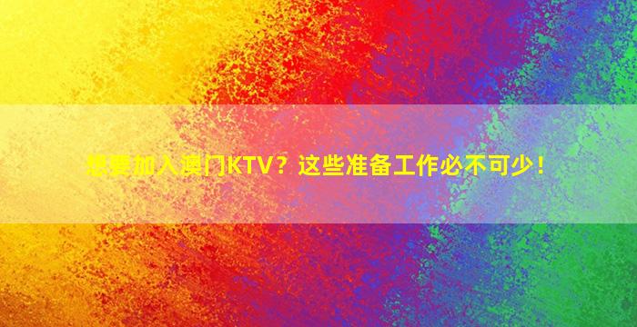 想要加入澳门KTV？这些准备工作必不可少！
