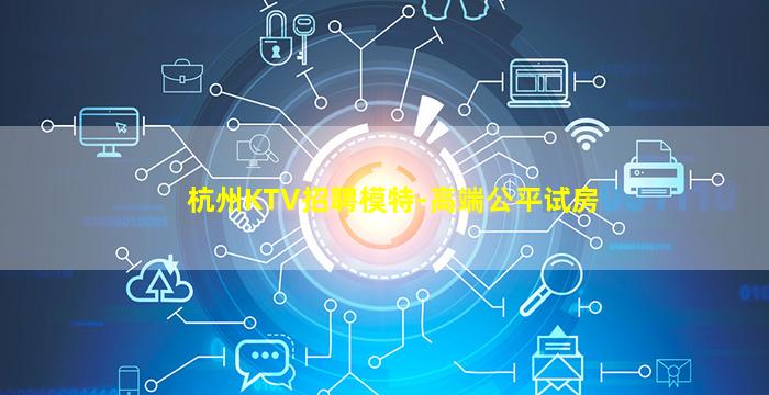 杭州KTV招聘模特-高端公平试房